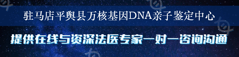 驻马店平舆县万核基因DNA亲子鉴定中心